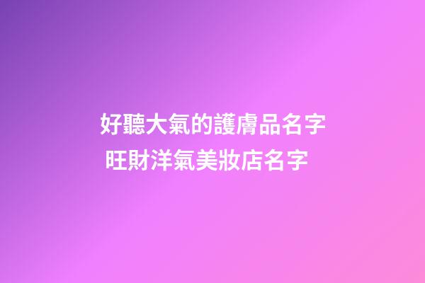 好聽大氣的護膚品名字 旺財洋氣美妝店名字-第1張-店鋪起名-玄機派